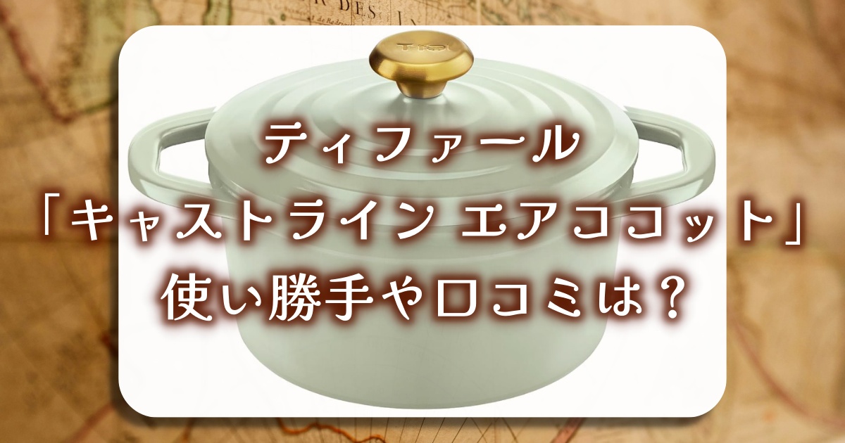 ティファール「キャストライン エアココット」の魅力とは？使い勝手や口コミを徹底調査！